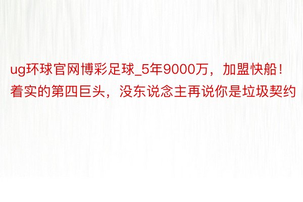 ug环球官网博彩足球_5年9000万，加盟快船！着实的第四巨头，没东说念主再说你是垃圾契约