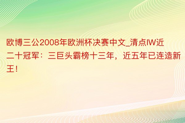 欧博三公2008年欧洲杯决赛中文_清点IW近二十冠军：三巨头霸榜十三年，近五年已连造新王！