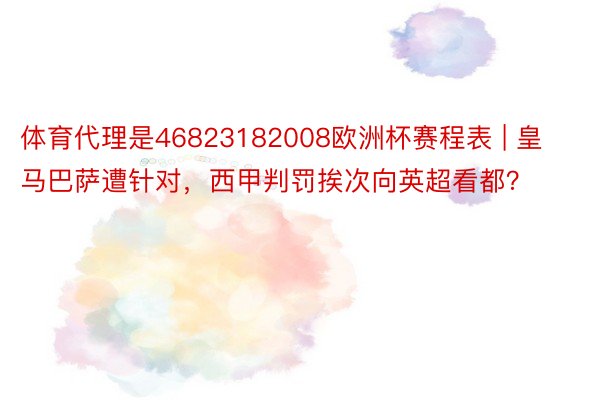 体育代理是46823182008欧洲杯赛程表 | 皇马巴萨遭针对，西甲判罚挨次向英超看都？