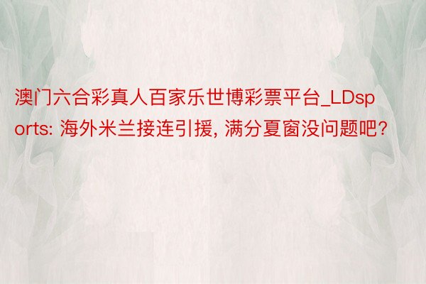 澳门六合彩真人百家乐世博彩票平台_LDsports: 海外米兰接连引援, 满分夏窗没问题吧?