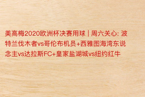 美高梅2020欧洲杯决赛用球 | 周六关心: 波特兰伐木者vs哥伦布机员+西雅图海湾东说念主vs达拉斯FC+皇家盐湖城vs纽约红牛