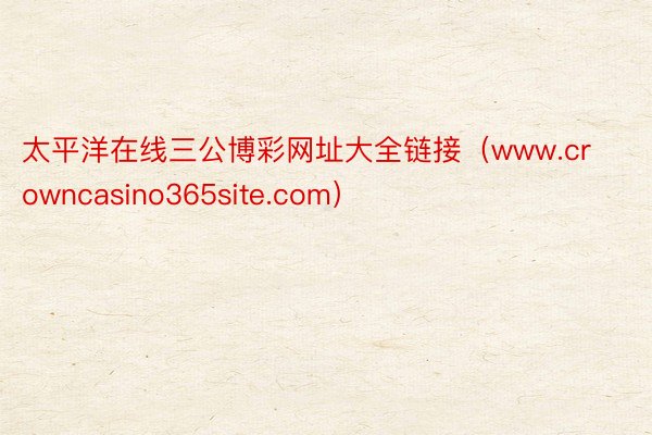 太平洋在线三公博彩网址大全链接（www.crowncasino365site.com）