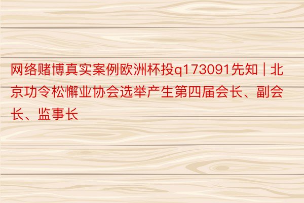 网络赌博真实案例欧洲杯投q173091先知 | 北京功令松懈业协会选举产生第四届会长、副会长、监事长