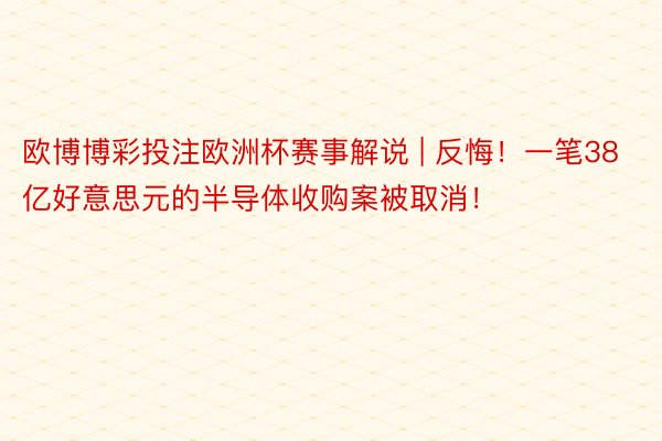 欧博博彩投注欧洲杯赛事解说 | 反悔！一笔38亿好意思元的半导体收购案被取消！