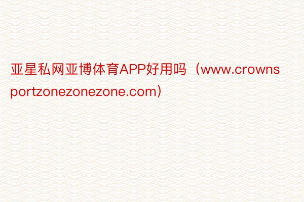 亚星私网亚博体育APP好用吗（www.crownsportzonezonezone.com）