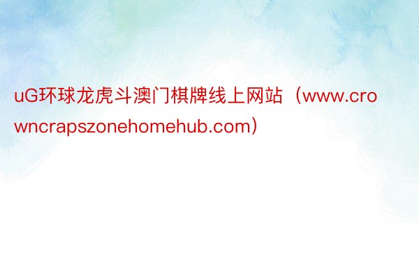 uG环球龙虎斗澳门棋牌线上网站（www.crowncrapszonehomehub.com）