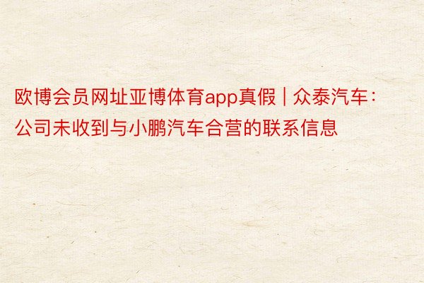 欧博会员网址亚博体育app真假 | 众泰汽车：公司未收到与小鹏汽车合营的联系信息