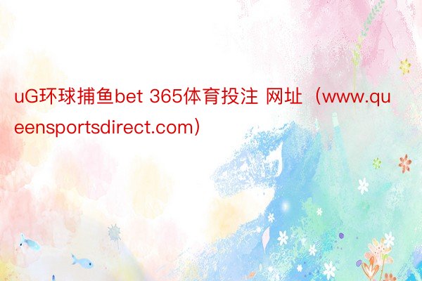 uG环球捕鱼bet 365体育投注 网址（www.queensportsdirect.com）