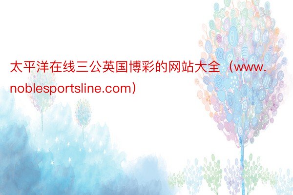 太平洋在线三公英国博彩的网站大全（www.noblesportsline.com）