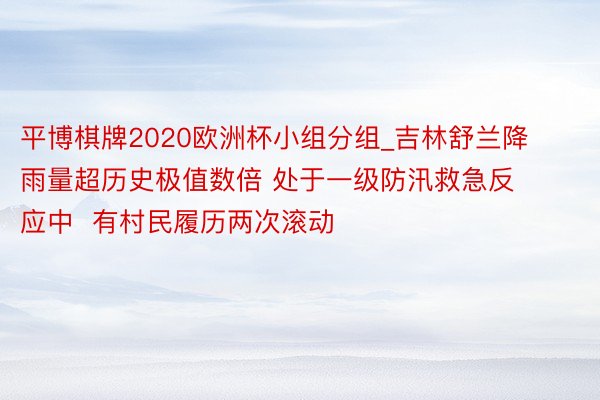 平博棋牌2020欧洲杯小组分组_吉林舒兰降雨量超历史极值数倍 处于一级防汛救急反应中  有村民履历两次滚动