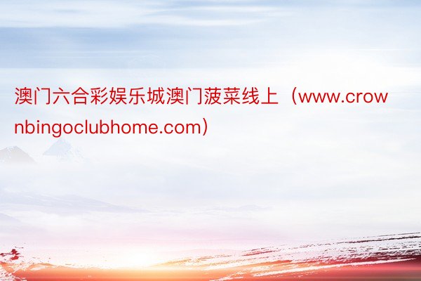 澳门六合彩娱乐城澳门菠菜线上（www.crownbingoclubhome.com）