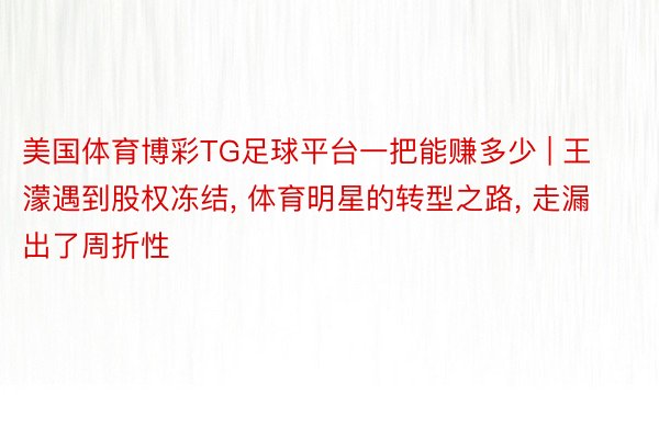 美国体育博彩TG足球平台一把能赚多少 | 王濛遇到股权冻结, 体育明星的转型之路, 走漏出了周折性