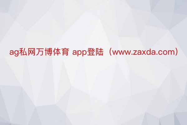 ag私网万博体育 app登陆（www.zaxda.com）