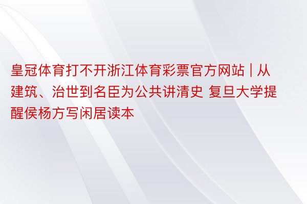 皇冠体育打不开浙江体育彩票官方网站 | 从建筑、治世到名臣为公共讲清史 复旦大学提醒侯杨方写闲居读本