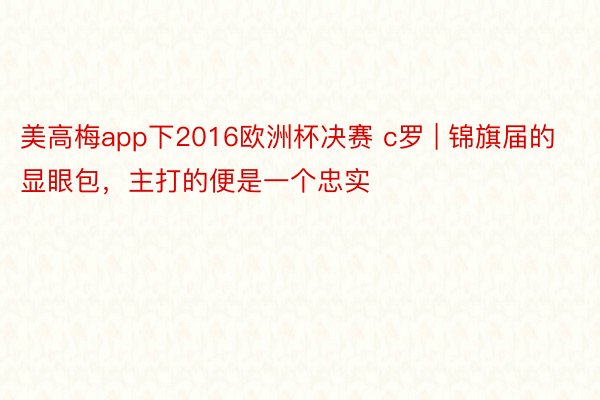 美高梅app下2016欧洲杯决赛 c罗 | 锦旗届的显眼包，主打的便是一个忠实