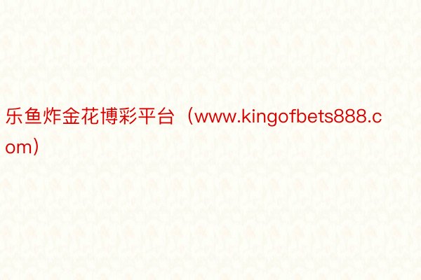 乐鱼炸金花博彩平台（www.kingofbets888.com）