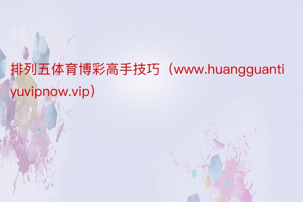 排列五体育博彩高手技巧（www.huangguantiyuvipnow.vip）