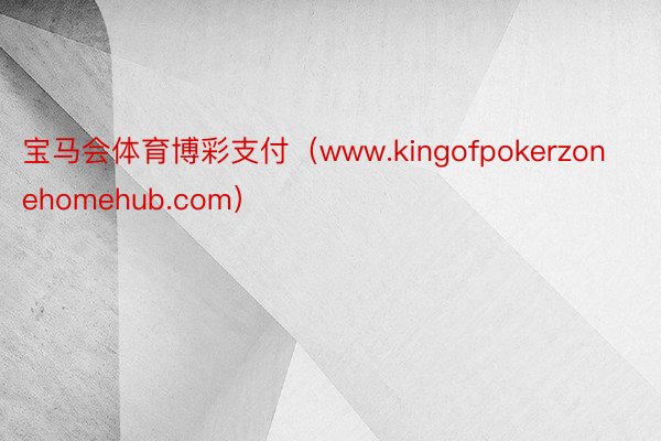 宝马会体育博彩支付（www.kingofpokerzonehomehub.com）