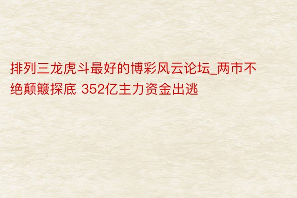 排列三龙虎斗最好的博彩风云论坛_两市不绝颠簸探底 352亿主力资金出逃