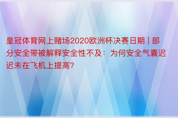 皇冠体育网上赌场2020欧洲杯决赛日期 | 部分安全带被解释安全性不及：为何安全气囊迟迟未在飞机上提高？