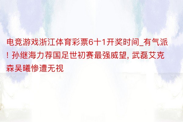 电竞游戏浙江体育彩票6十1开奖时间_有气派! 孙继海力荐国足世初赛最强威望, 武磊艾克森吴曦惨遭无视