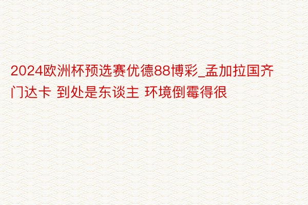 2024欧洲杯预选赛优德88博彩_孟加拉国齐门达卡 到处是东谈主 环境倒霉得很