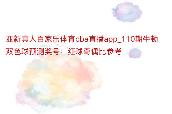 亚新真人百家乐体育cba直播app_110期牛顿双色球预测奖号：红球奇偶比参考