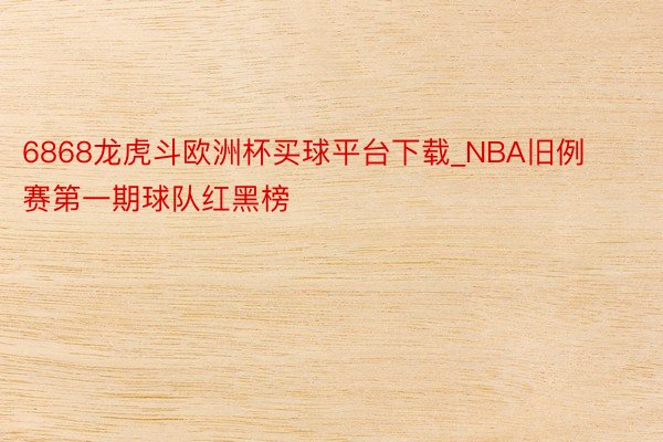 6868龙虎斗欧洲杯买球平台下载_NBA旧例赛第一期球队红黑榜