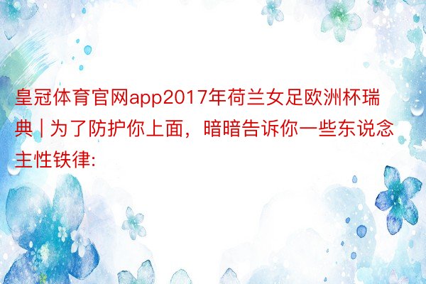 皇冠体育官网app2017年荷兰女足欧洲杯瑞典 | 为了防护你上面，暗暗告诉你一些东说念主性铁律: