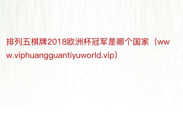 排列五棋牌2018欧洲杯冠军是哪个国家（www.viphuangguantiyuworld.vip）