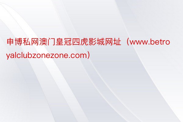 申博私网澳门皇冠四虎影城网址（www.betroyalclubzonezone.com）