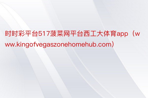 时时彩平台517菠菜网平台西工大体育app（www.kingofvegaszonehomehub.com）