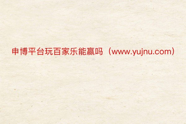 申博平台玩百家乐能赢吗（www.yujnu.com）