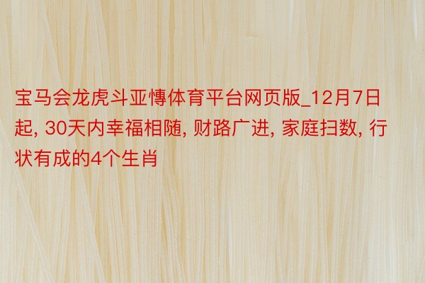 宝马会龙虎斗亚慱体育平台网页版_12月7日起, 30天内幸福相随, 财路广进, 家庭扫数, 行状有成的4个生肖