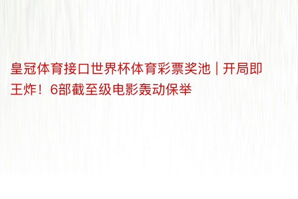 皇冠体育接口世界杯体育彩票奖池 | 开局即王炸！6部截至级电影轰动保举