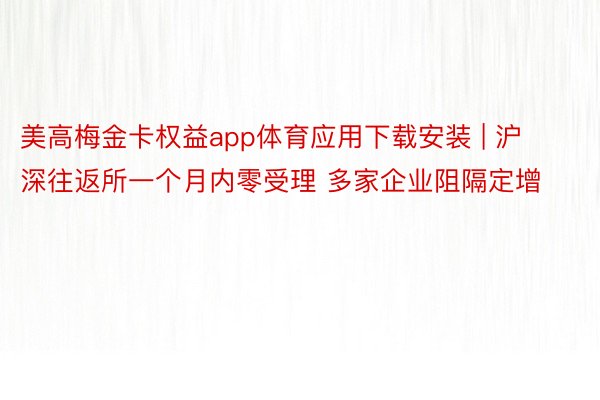 美高梅金卡权益app体育应用下载安装 | 沪深往返所一个月内零受理 多家企业阻隔定增